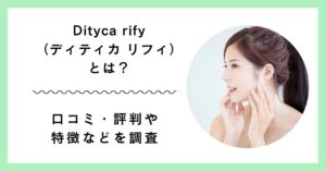 Dityca rify（ディティカ リフィ）”とは？　アイキャッチ