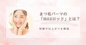 まつ毛パーマの「MAXロッド」とは？ アイキャッチ