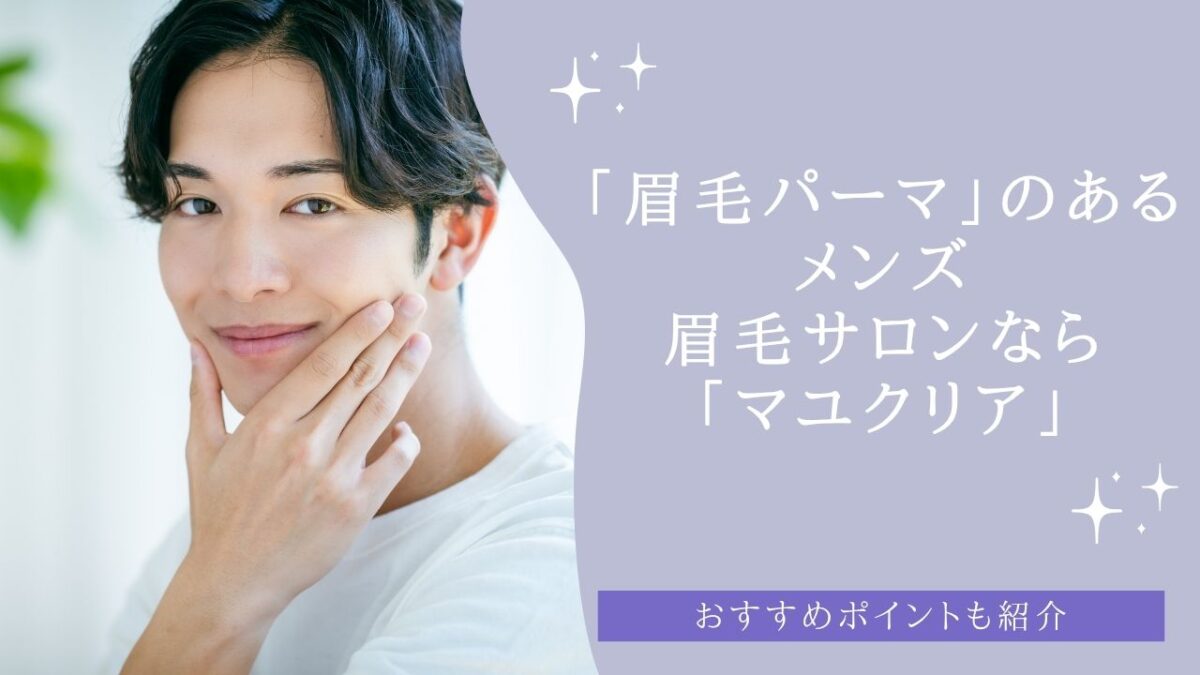 「眉毛パーマ」のあるメンズ眉毛サロンなら「マユクリア」がおすすめ！